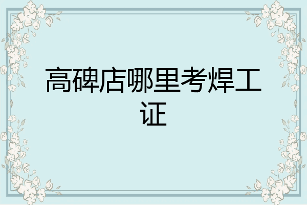 高碑店哪里考焊工证