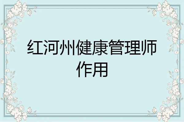 红河州健康管理师作用