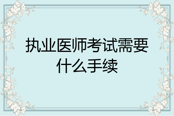 执业医师考试需要什么手续