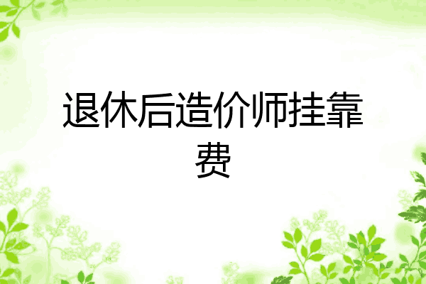 退休后造价师挂靠费