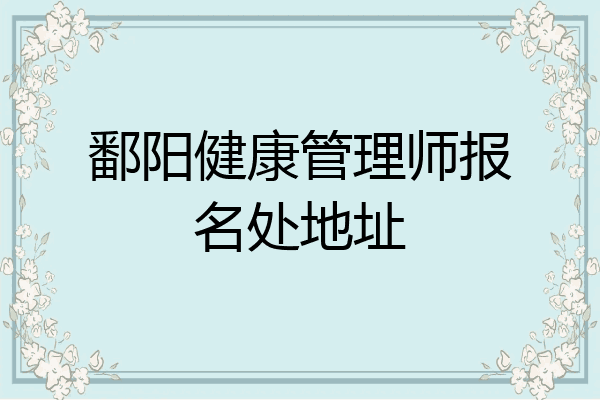 鄱阳健康管理师报名处地址