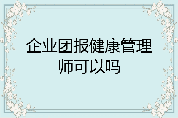 企业团报健康管理师可以吗