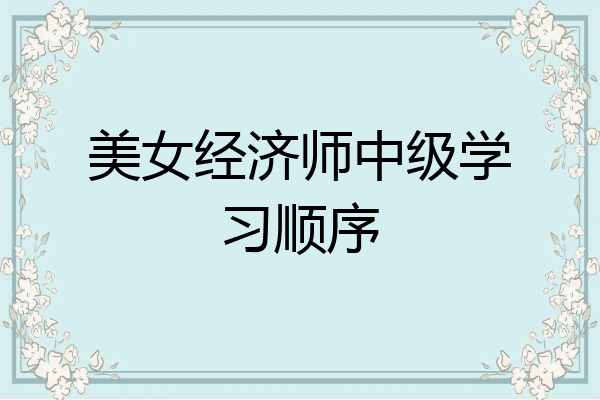 美女经济师中级学习顺序