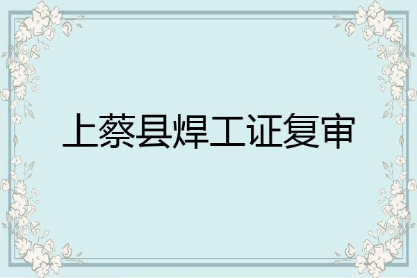 上蔡县焊工证复审