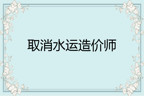 取消水运造价师