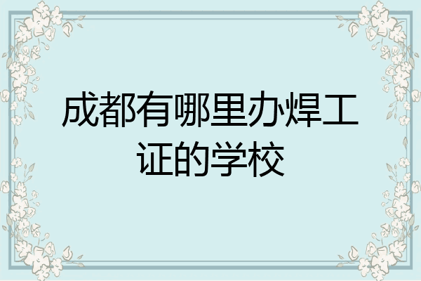 成都有哪里办焊工证的学校