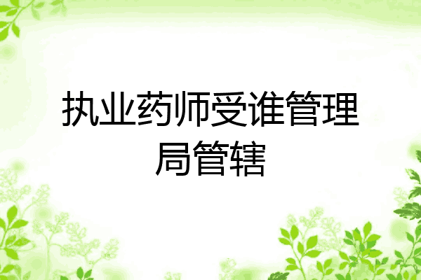 执业药师受谁管理局管辖