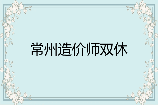 常州造价师双休