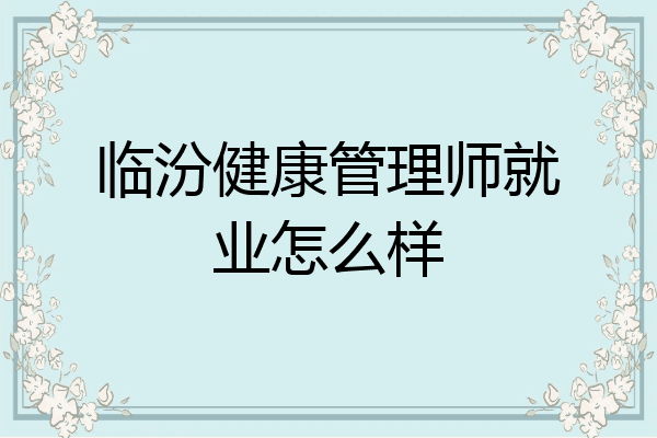 临汾健康管理师就业怎么样