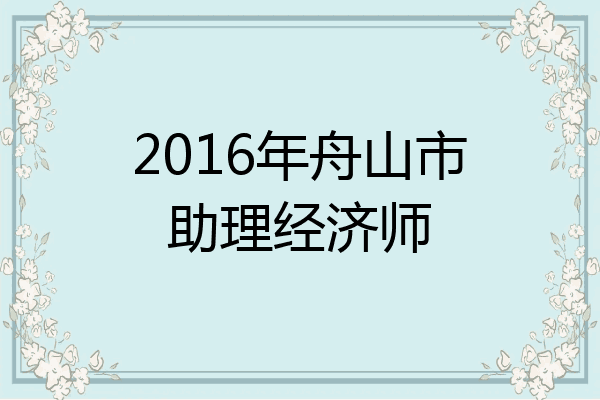 2016年舟山市助理经济师