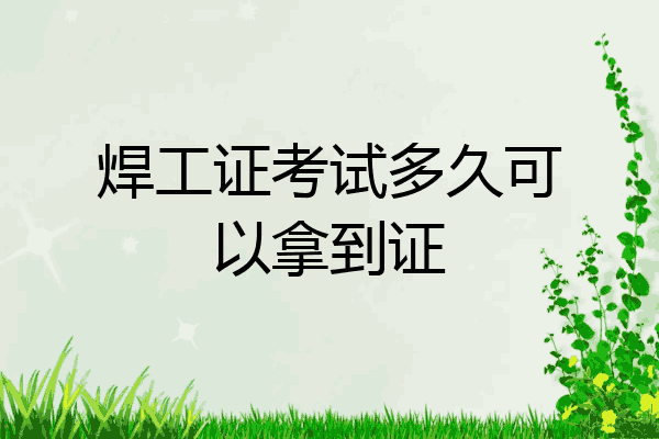 焊工证考试多久可以拿到证