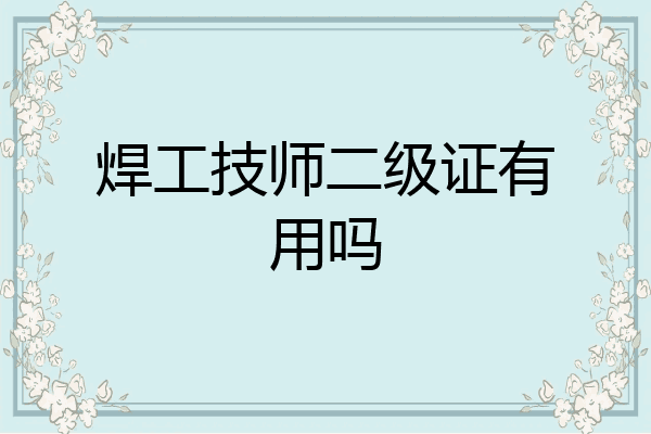 焊工技师二级证有用吗