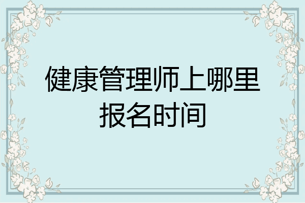 健康管理师上哪里报名时间