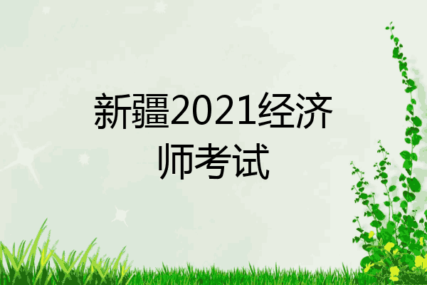新疆2021经济师考试