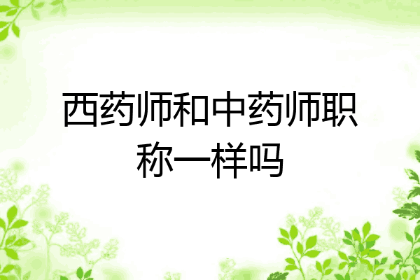 西药师和中药师职称一样吗