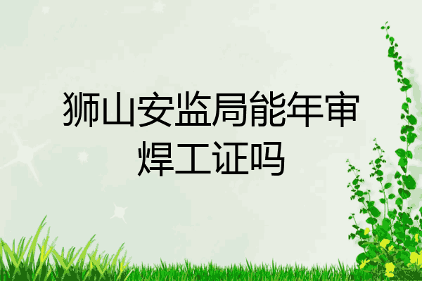 狮山安监局能年审焊工证吗