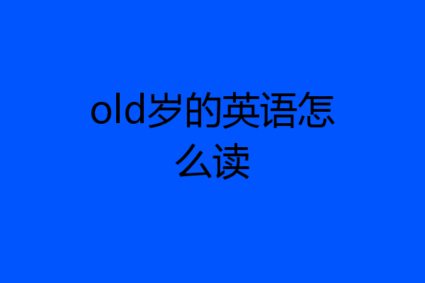 old岁的英语怎么读