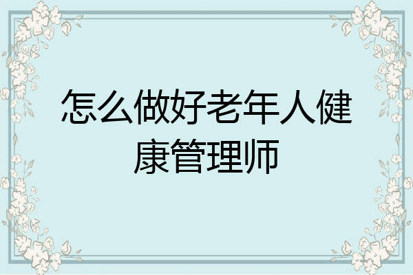 怎么做好老年人健康管理师