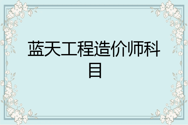 蓝天工程造价师科目