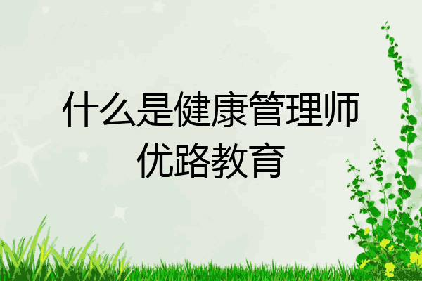 什么是健康管理师优路教育