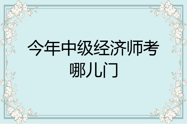 今年中级经济师考哪儿门