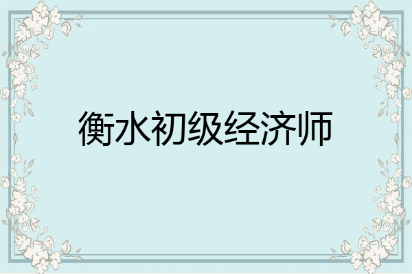 衡水初级经济师