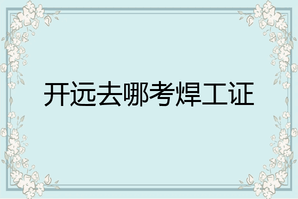 开远去哪考焊工证