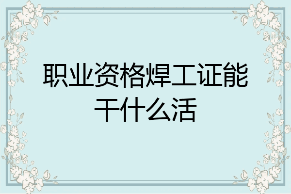 职业资格焊工证能干什么活