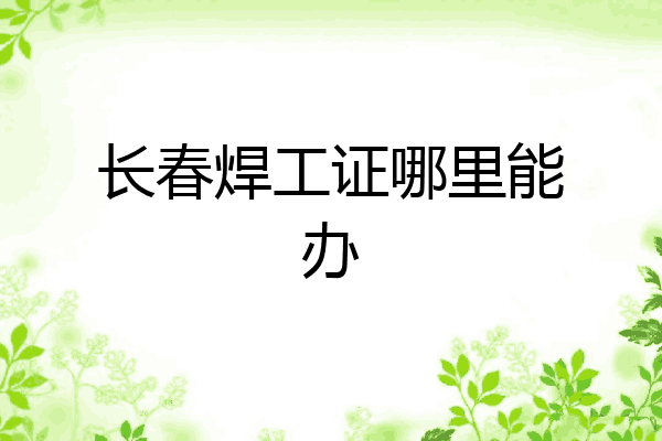长春焊工证哪里能办