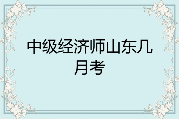 中级经济师山东几月考