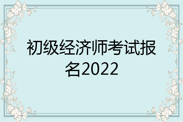 初级经济师考试报名2022