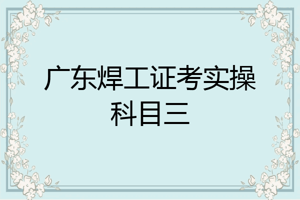 广东焊工证考实操科目三