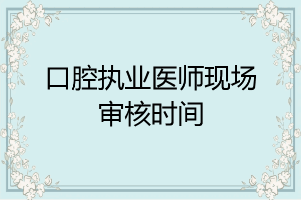 口腔执业医师现场审核时间