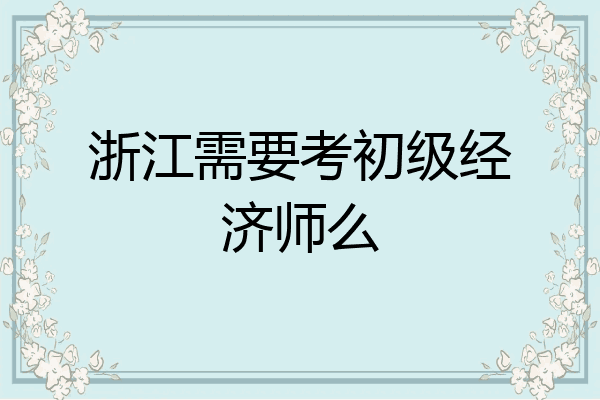 浙江需要考初级经济师么