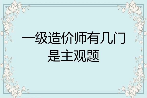 一级造价师有几门是主观题
