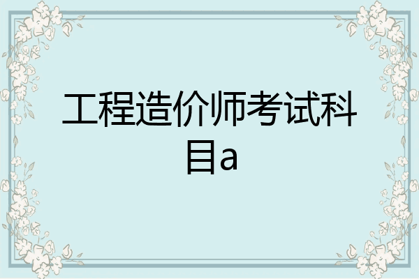 工程造价师考试科目a