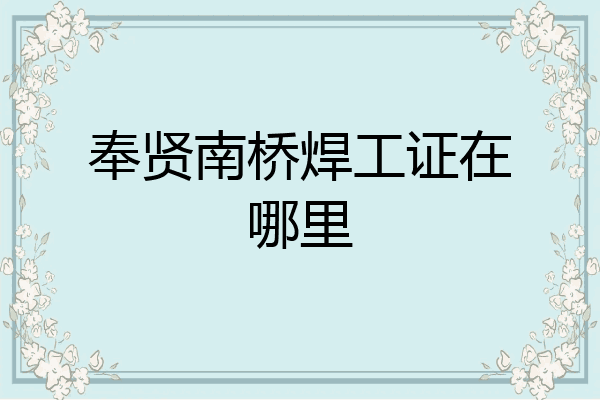 奉贤南桥焊工证在哪里