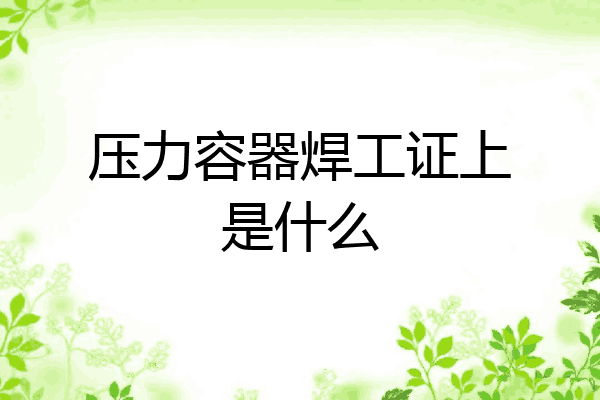 压力容器焊工证上是什么