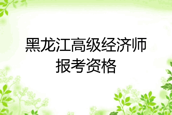 黑龙江高级经济师报考资格