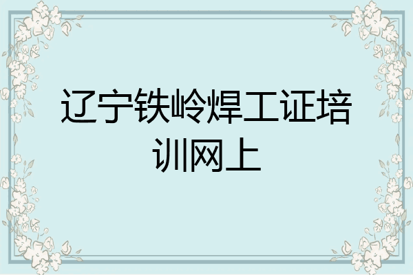 辽宁铁岭焊工证培训网上