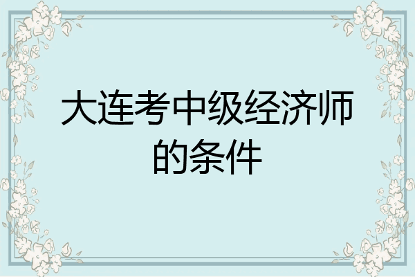 大连考中级经济师的条件