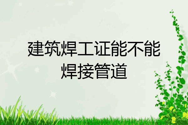 建筑焊工证能不能焊接管道