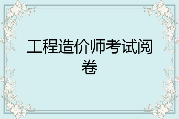 工程造价师考试阅卷