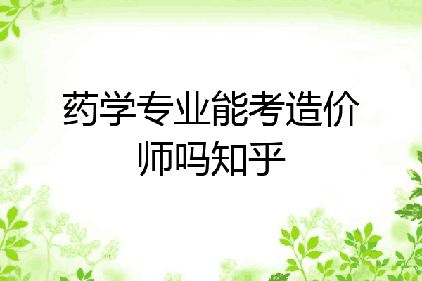 药学专业能考造价师吗知乎