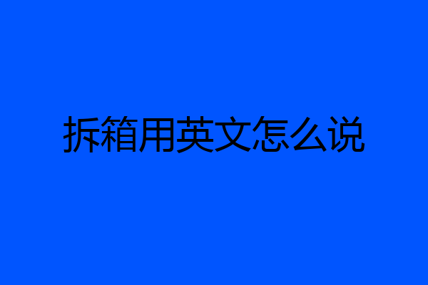 拆箱用英文怎么说