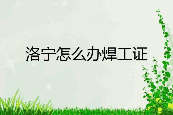 洛宁怎么办焊工证