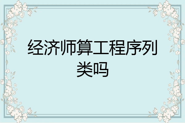 经济师算工程序列类吗