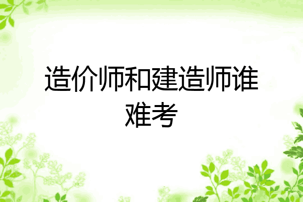 造价师和建造师谁难考