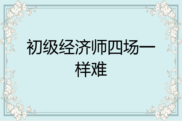初级经济师四场一样难