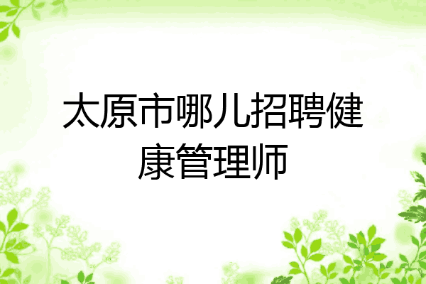 太原市哪儿招聘健康管理师